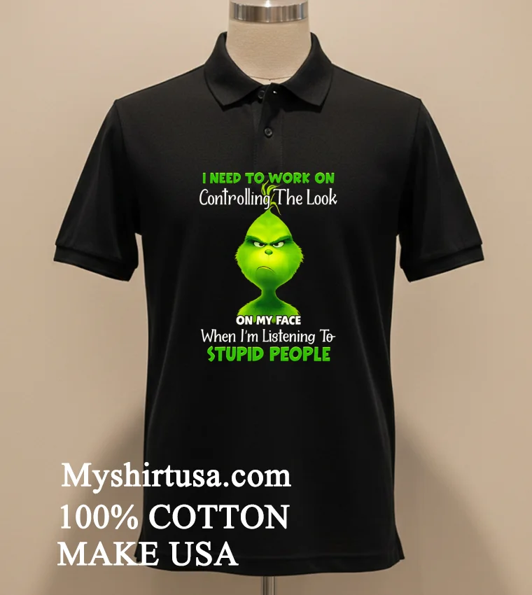 Grinch I Need To Work On Controlling The Look On My Face When Im Listening To Stupid People Shirt Balck Shirt 2