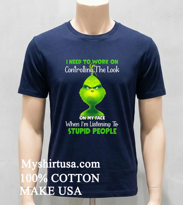 Grinch I Need To Work On Controlling The Look On My Face When Im Listening To Stupid People Shirt Navy Shirt