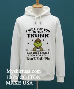 Grinch I Will Put You In The Trunk And Help People Look For You Don T Test Me Shirt