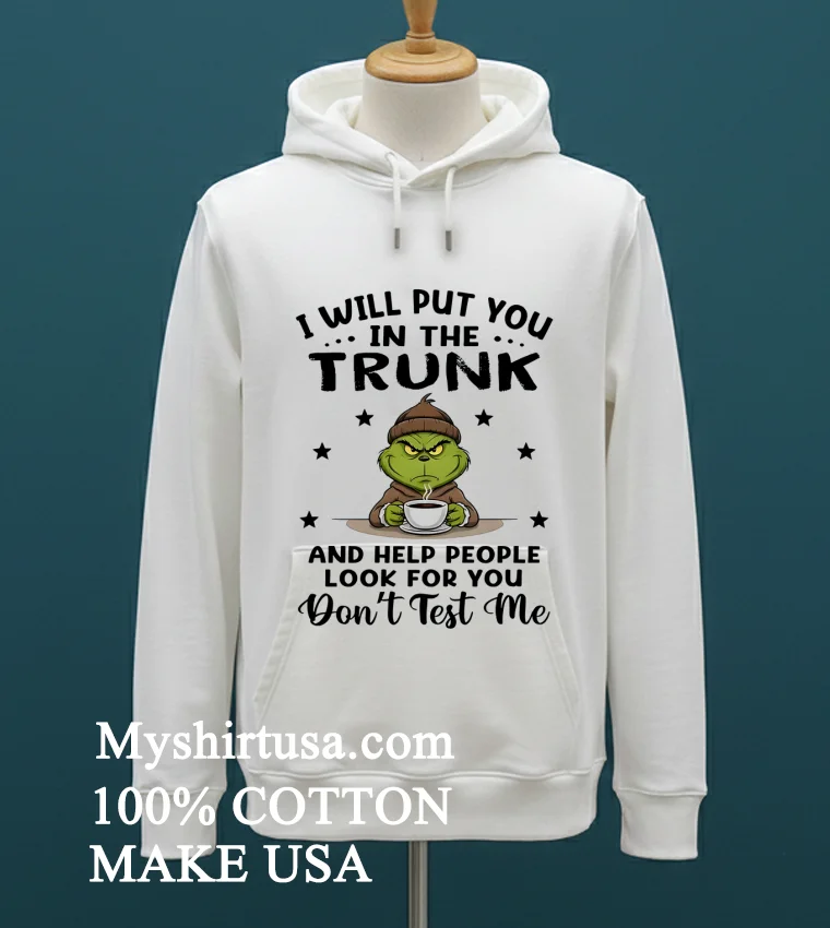 Grinch I Will Put You In The Trunk And Help People Look For You Dont Test Me Shirt White T Shirt 1