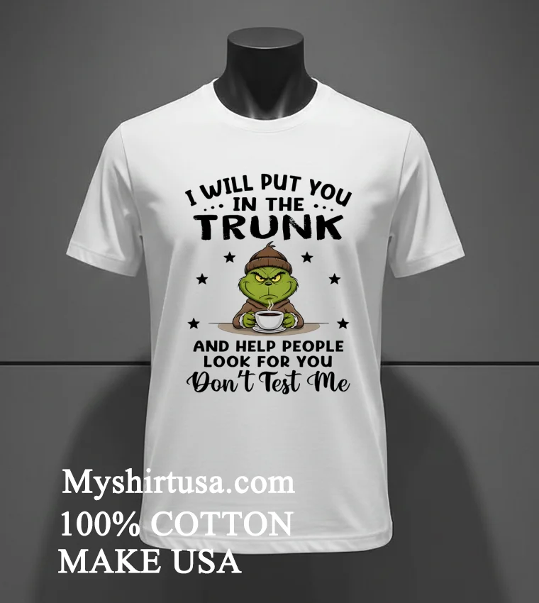 Grinch I Will Put You In The Trunk And Help People Look For You Dont Test Me Shirt White T Shirt 2