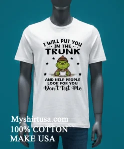 Grinch I Will Put You In The Trunk And Help People Look For You Don T Test Me Shirt