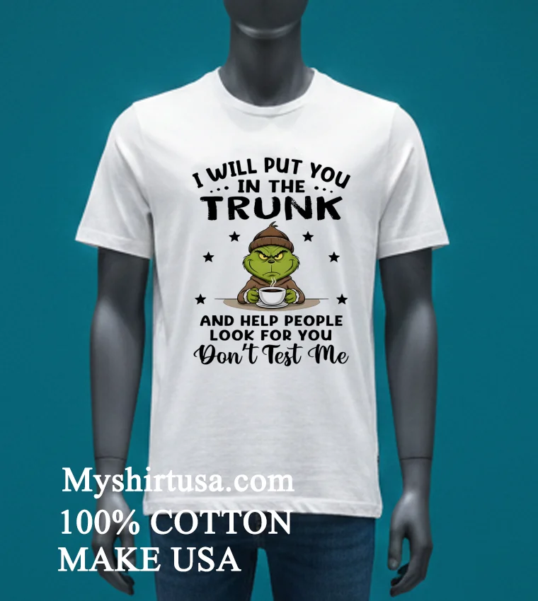 Grinch I Will Put You In The Trunk And Help People Look For You Don T Test Me Shirt - white-t-shirt Grinch I Will Put You In The Trunk And Help People Look For You Dont Test Me Shirt White T Shirt 3