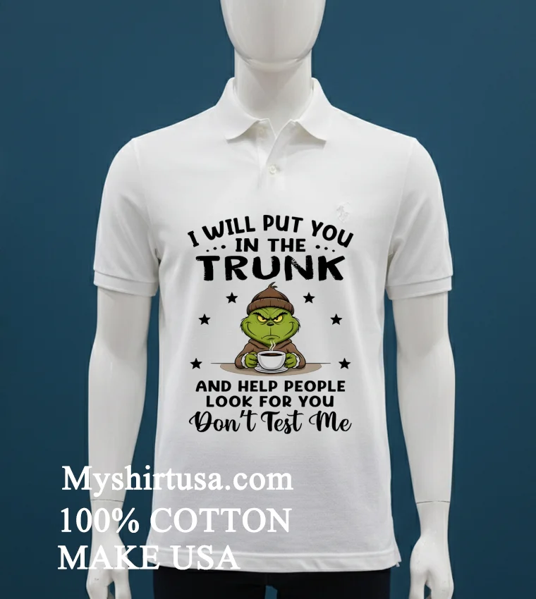 Grinch I Will Put You In The Trunk And Help People Look For You Don T Test Me Shirt - white-t-shirt Grinch I Will Put You In The Trunk And Help People Look For You Dont Test Me Shirt White T Shirt