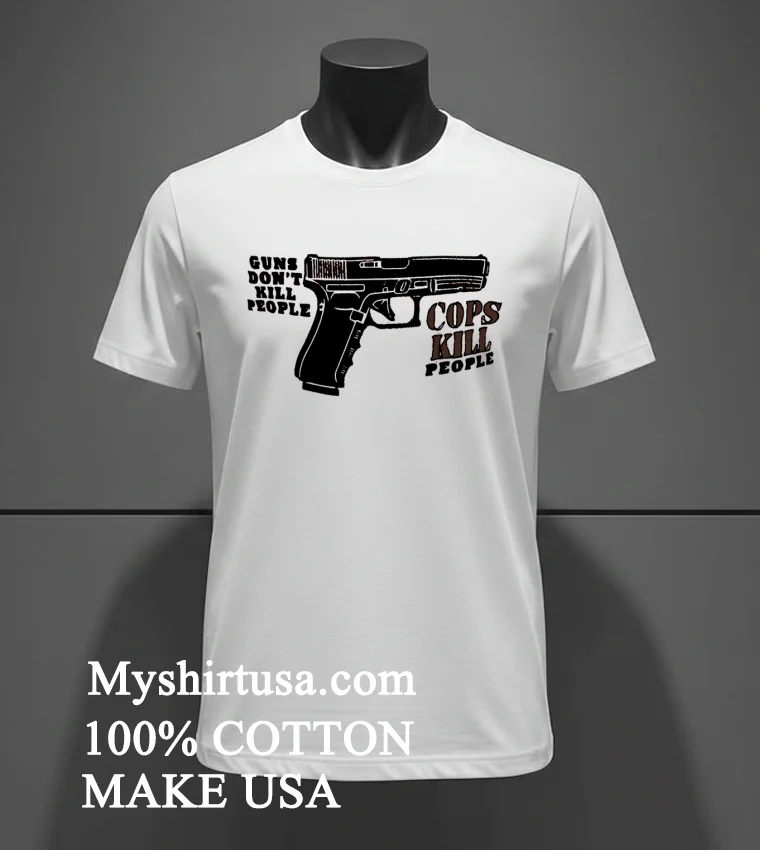 Guns Dont Kill People Cops Kill People Shirt White T Shirt 2