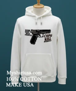 Guns Don T Kill People Cops Kill People Shirt