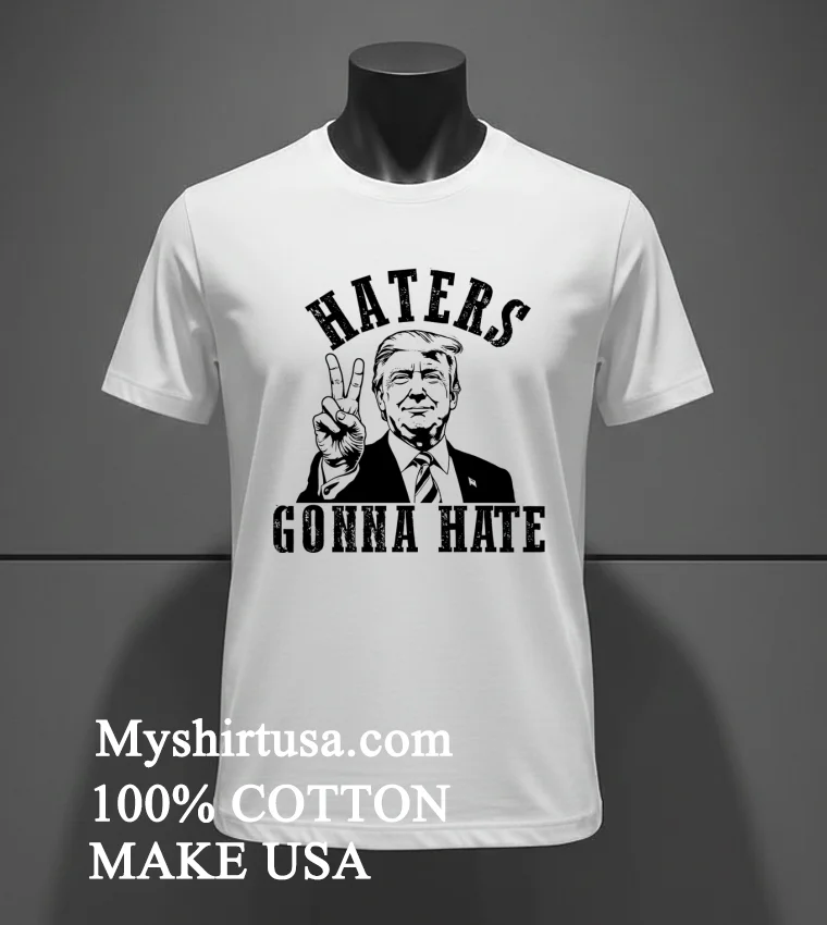 Haters Gonna Hate Donald Trump Shirt White T Shirt 4