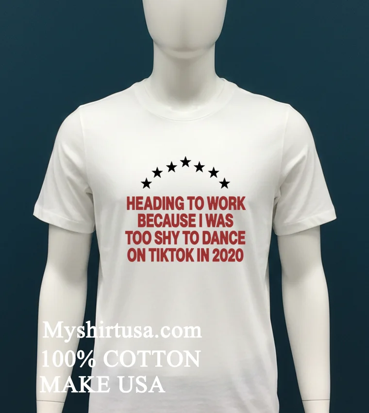 Heading To Work Because I Was Too Shy To Dance 2020 T Shirt White T Shirt 4