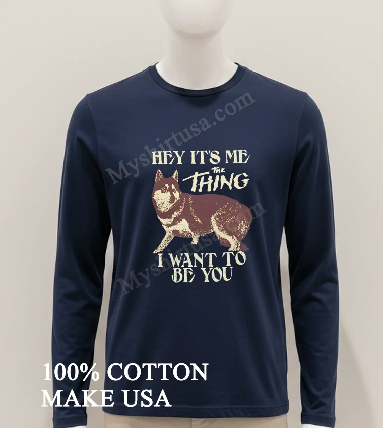 Hey Its Me The Thing I Want To Be You Shirt Hoodie Shirt 1