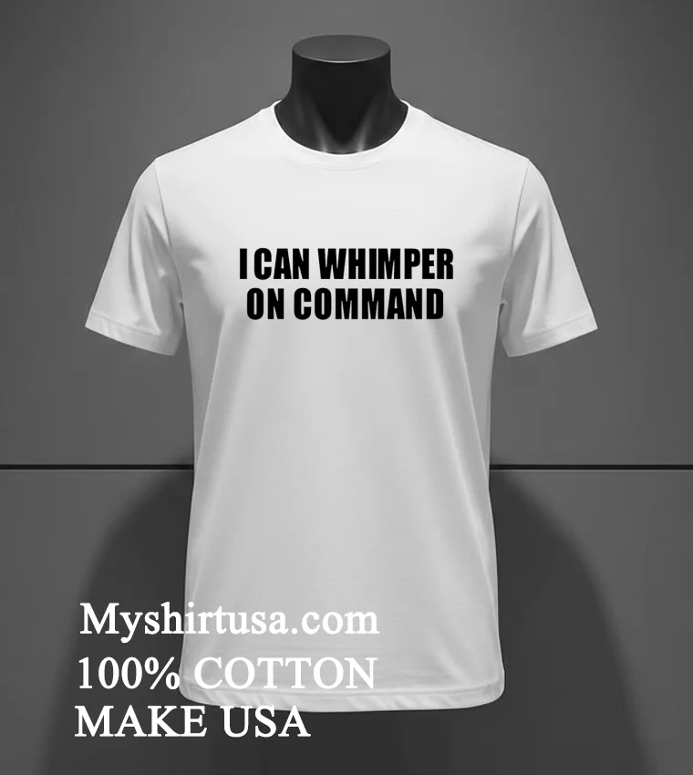 I Can Whimper On Command Shirt White T Shirt 2