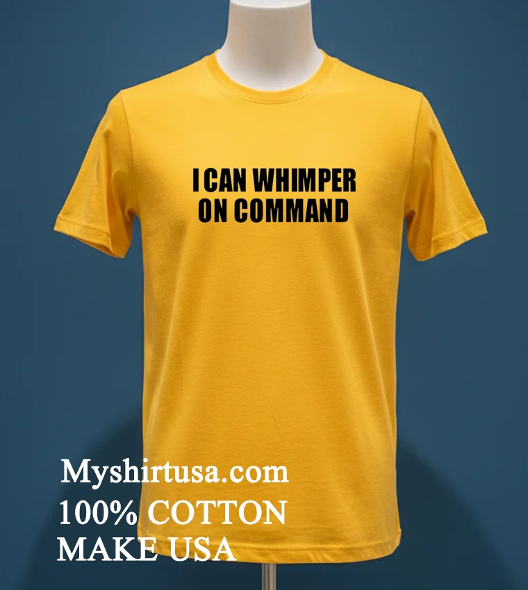 I Can Whimper On Command Shirt Yellow T Shirt
