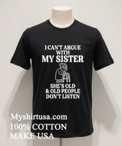 I Can T Argue With My Sister Help She S Old And Old People Don T Listen Shirt