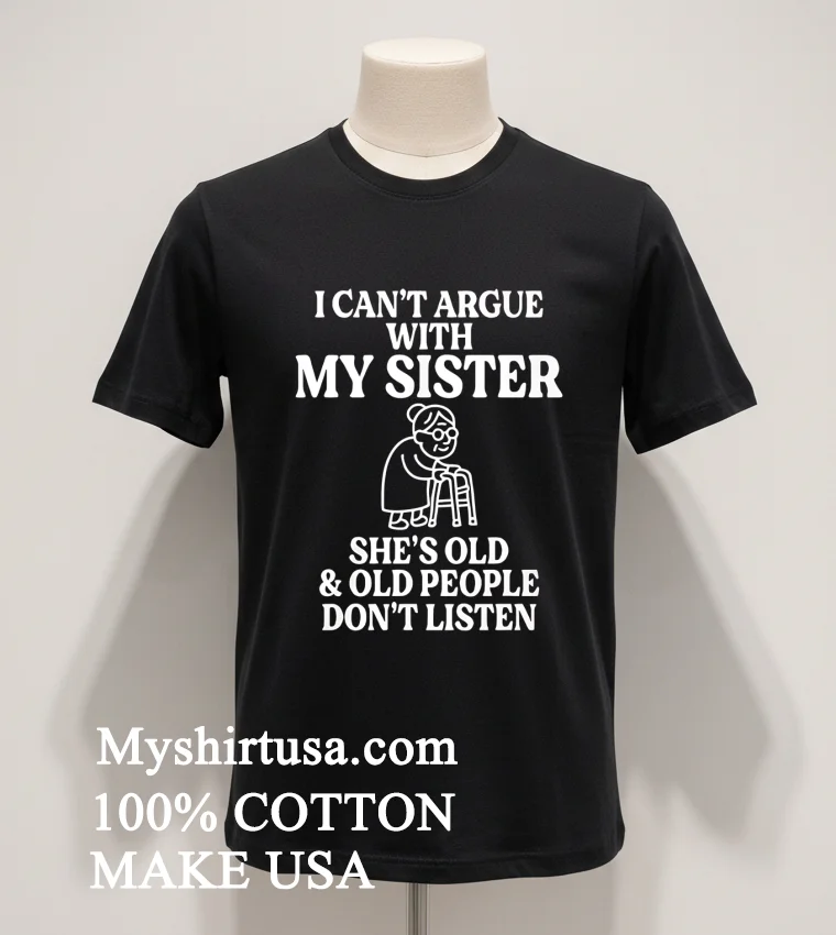 I Cant Argue With My Sister Help Shes Old And Old People Dont Listen Shirt Balck Shirt 1