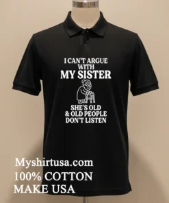 I Can T Argue With My Sister Help She S Old And Old People Don T Listen Shirt