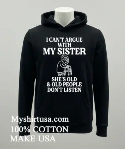 I Can T Argue With My Sister Help She S Old And Old People Don T Listen Shirt