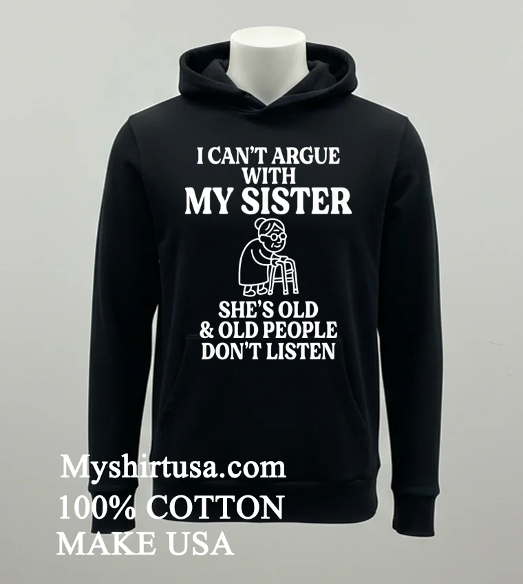 I Cant Argue With My Sister Help Shes Old And Old People Dont Listen Shirt Balck Shirt
