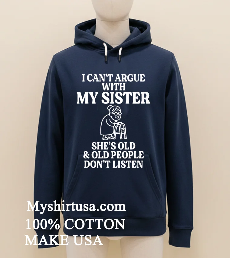 I Cant Argue With My Sister Help Shes Old And Old People Dont Listen Shirt Navy Shirt 1
