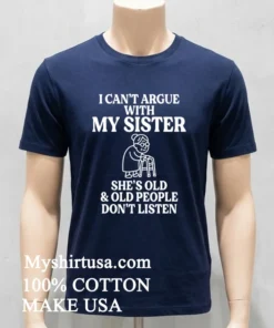 I Can T Argue With My Sister Help She S Old And Old People Don T Listen Shirt