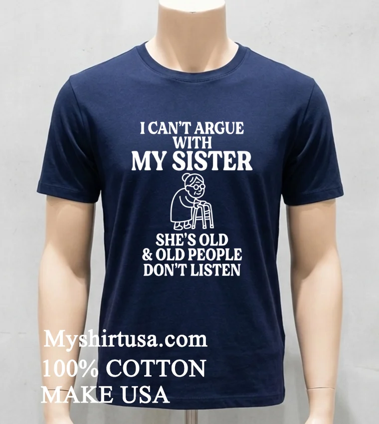 I Cant Argue With My Sister Help Shes Old And Old People Dont Listen Shirt Navy Shirt
