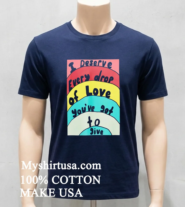 I Deserve Every Drop Of Love You Ve Got To Give Shirt - navy-shirt I Deserve Every Drop Of Love Youve Got To Give Shirt Navy Shirt
