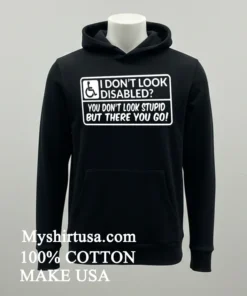 I Don T Look Disabled You Don T Look Stupid But There You Go Shirt