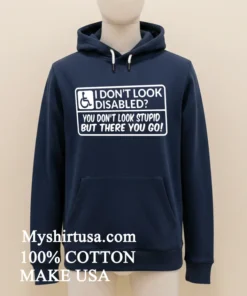 I Don T Look Disabled You Don T Look Stupid But There You Go Shirt