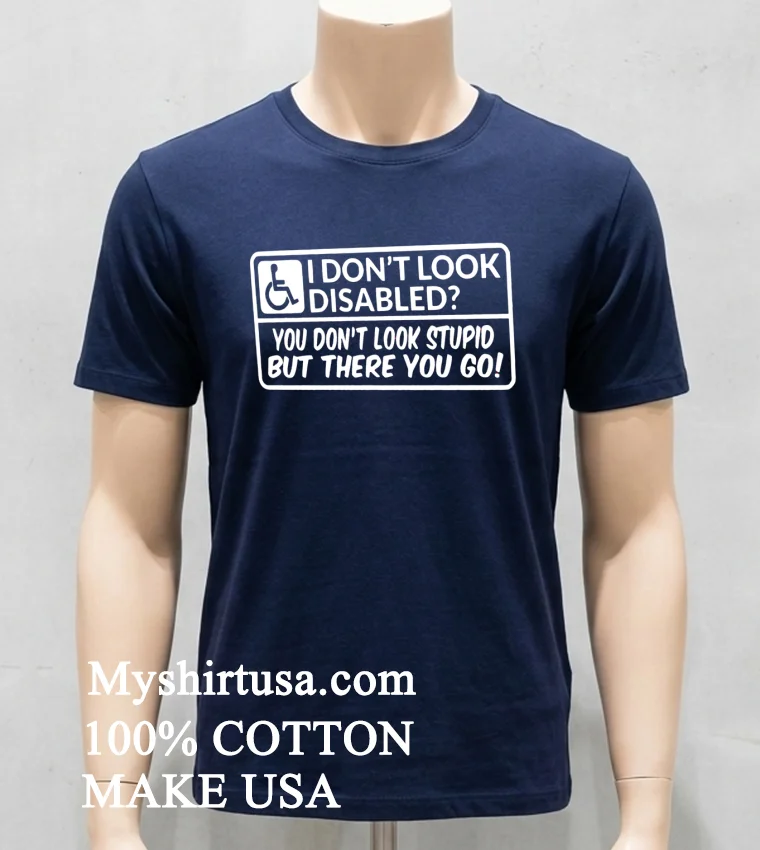 I Don T Look Disabled You Don T Look Stupid But There You Go Shirt - navy-shirt I Dont Look Disabled You Dont Look Stupid But There You Go Shirt Navy Shirt