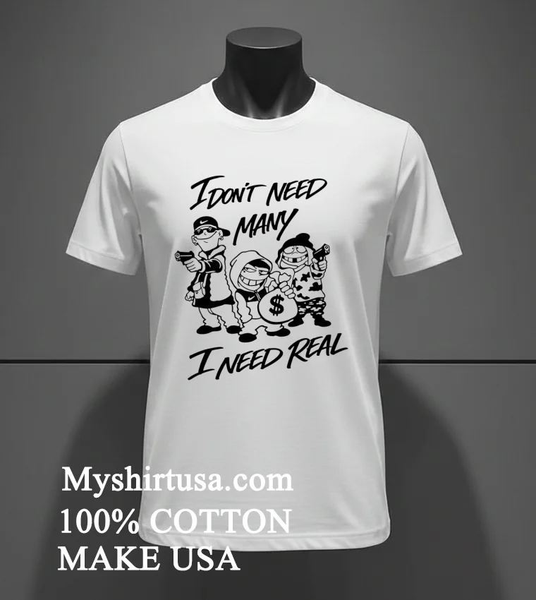 I Dont Need Many I Need Real Meme Shirt White T Shirt 2