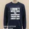 I Dont Need Sex The Government Fucks Me Shirt Long Sleve Shirt