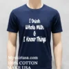 I Drink Whole Milk I Know Things Shirt Navy Shirt