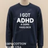 I Got Adhd A Damn Hard Dick Funny Shirt Long Sleve Shirt