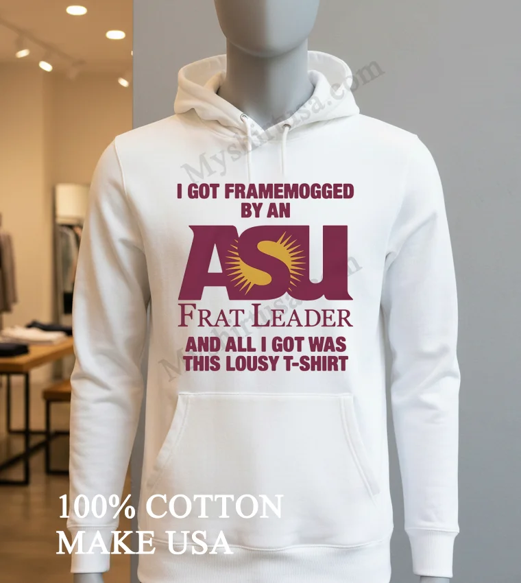 I Got Framemogged By An Asu Frat Leader Lousy Shirt Hoodie Shirt