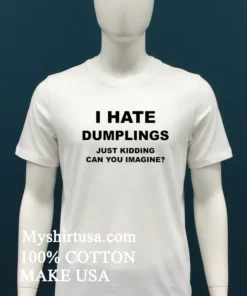 I Hate Dumplings Just Kidding Can You Imagine Shirt