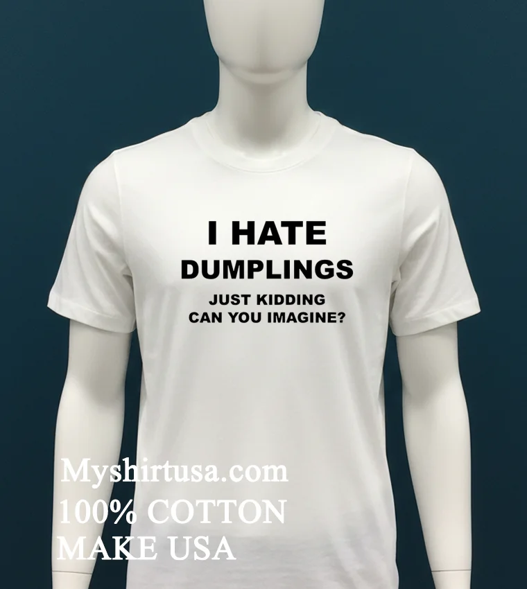 I Hate Dumplings Just Kidding Can You Imagine Shirt White T Shirt 2