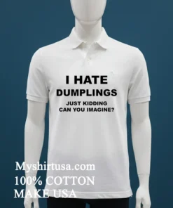 I Hate Dumplings Just Kidding Can You Imagine Shirt