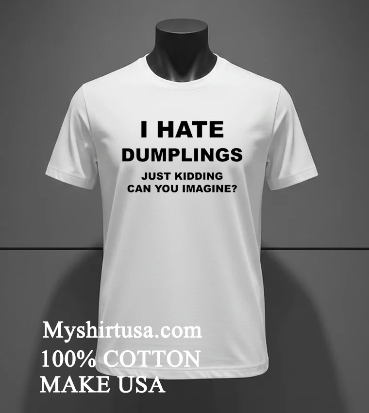 I Hate Dumplings Just Kidding Can You Imagine Shirt White T Shirt 3