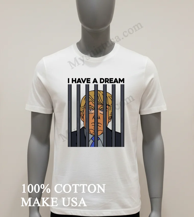 I Have A Dream Donald Trump Behind Prison Bars Graphic Shirt White T Shirt 1
