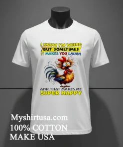 I Know I M Weird But Sometimes It Makes You Laugh Funny Rooster Chicken Shirt