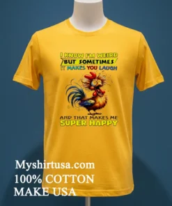 I Know I M Weird But Sometimes It Makes You Laugh Funny Rooster Chicken Shirt