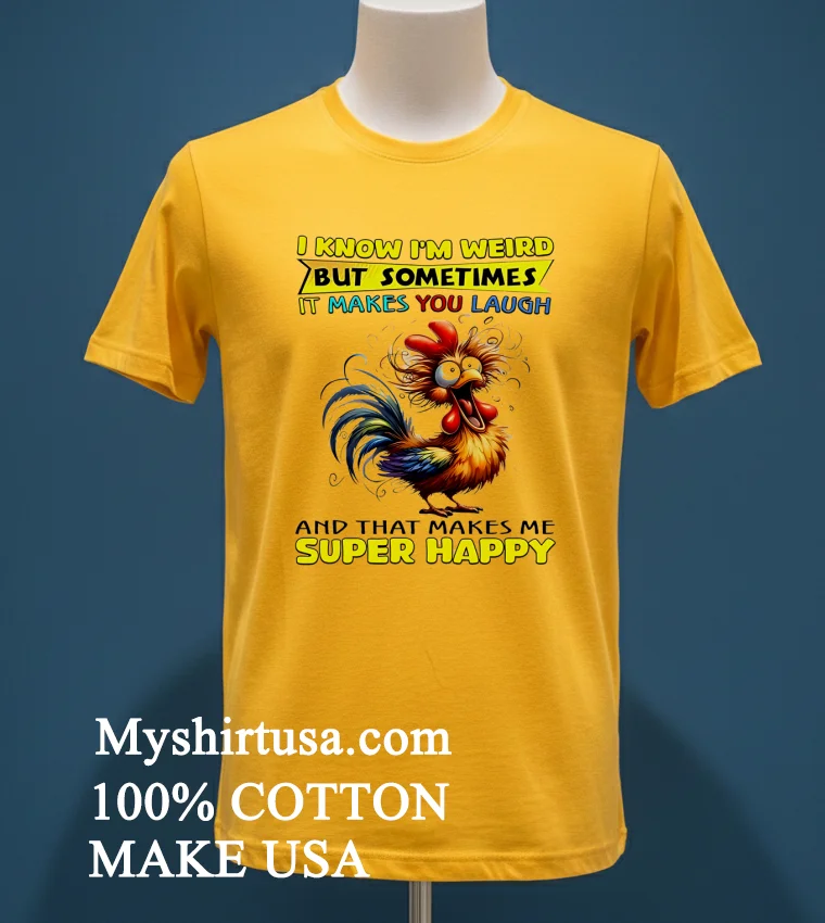 I Know Im Weird But Sometimes It Makes You Laugh Funny Rooster Chicken Shirt Yellow T Shirt