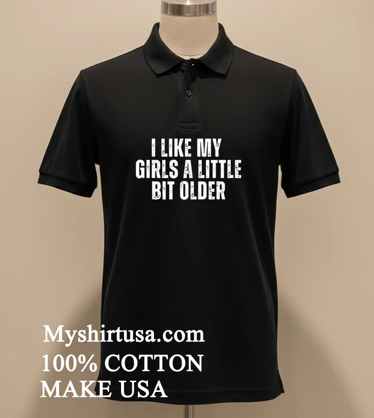 I Like My Girls A Little Bit Older Shirt Balck Shirt 1