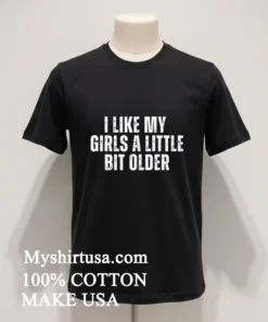 I Like My Girls A Little Bit Older Shirt