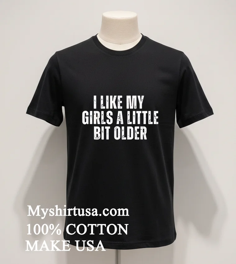 I Like My Girls A Little Bit Older Shirt Balck Shirt