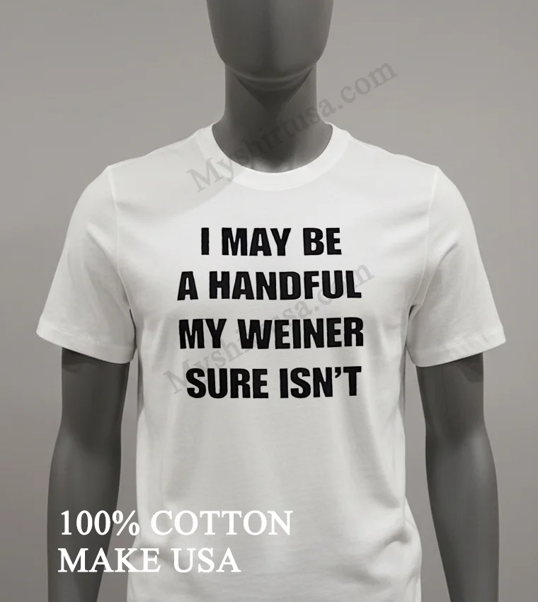 I May Be A Handful My Weiner Sure Isnt Shirt White T Shirt 2