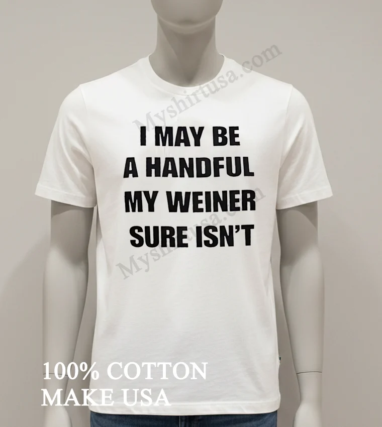 I May Be A Handful My Weiner Sure Isnt Shirt White T Shirt