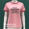 I May Be Color Blind But I Know I Look Green In This Green Shirt Pink T Shirt