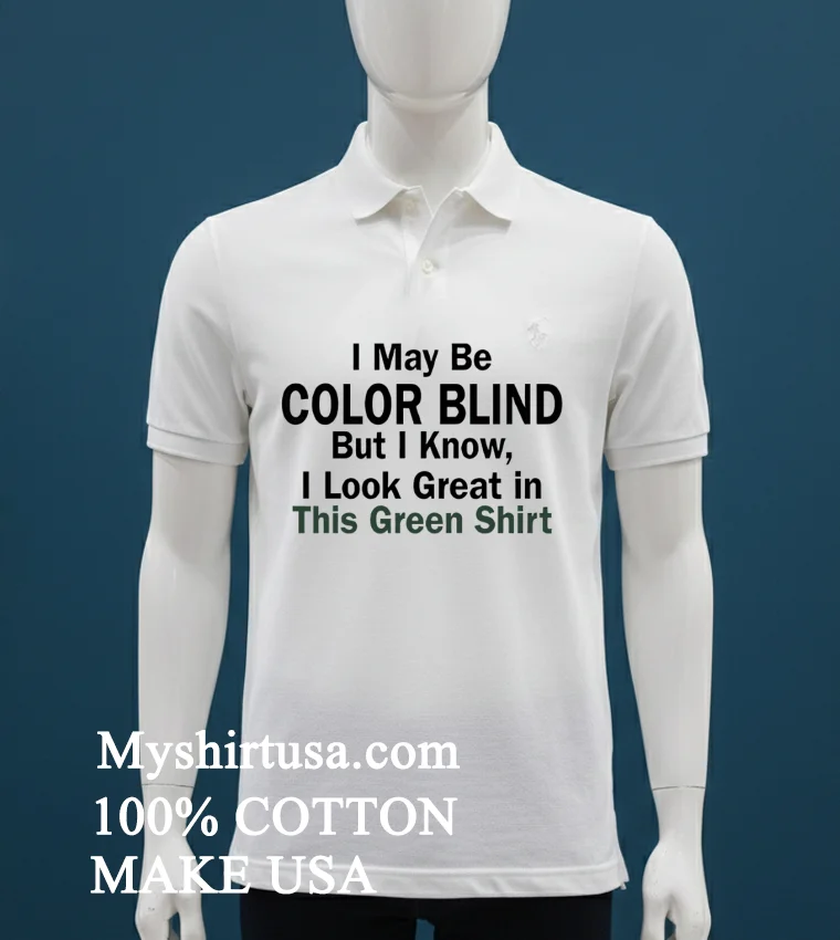 I May Be Color Blind But I Know I Look Green In This Green Shirt White T Shirt 1
