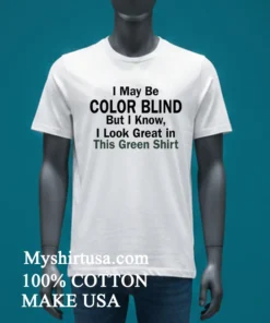 I May Be Color Blind But I Know I Look Green In This Green Shirt