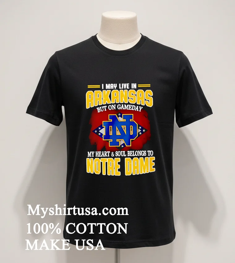 I May Live In Arkansas But On Gameday My Heart And Soul Belongs To Notre Dame Shirt Balck Shirt 1
