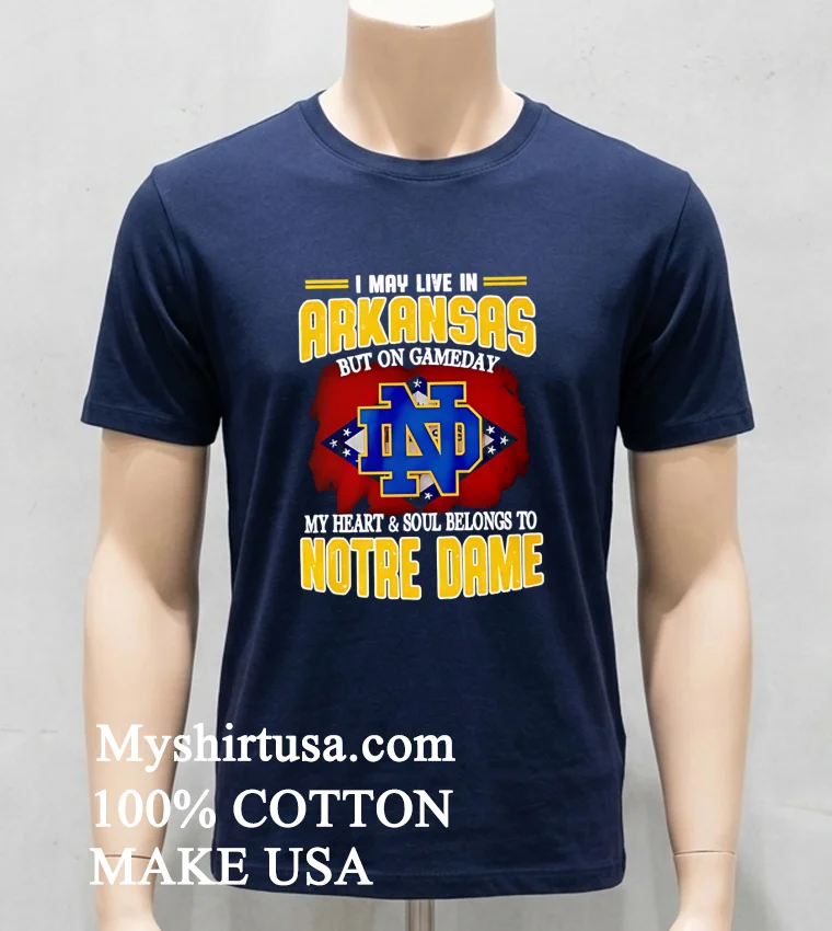I May Live In Arkansas But On Gameday My Heart And Soul Belongs To Notre Dame Shirt Navy Shirt